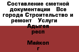 Составление сметной документации - Все города Строительство и ремонт » Услуги   . Адыгея респ.,Майкоп г.